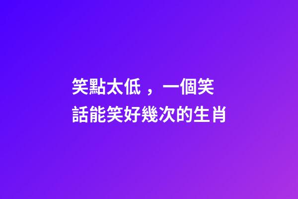 笑點太低，一個笑話能笑好幾次的生肖